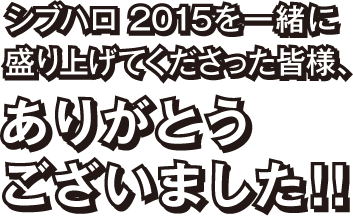 シブハロ2015を一緒に盛り上げてくださった皆様、ありがとうございました！！
